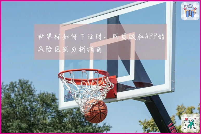 世界杯如何下注时，网页版和APP的风险区别分析指南